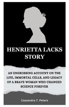 Poza produsului Henrietta Lacks Story: An Engrossing Account on the Life, Immortal Cells, and Legacy of a Brave Woman Who Changed Science Forever - Cassandra T. Peters