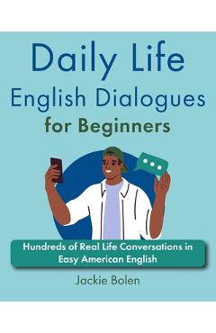 Poza produsului Daily Life English Dialogues for Beginners: Hundreds of Real Life Conversations in Easy American English - Jackie Bolen
