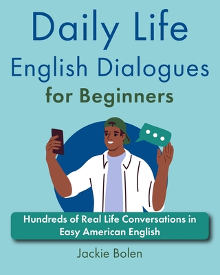 Daily Life English Dialogues for Beginners: Hundreds of Real Life Conversations in Easy American English - Jackie Bolen