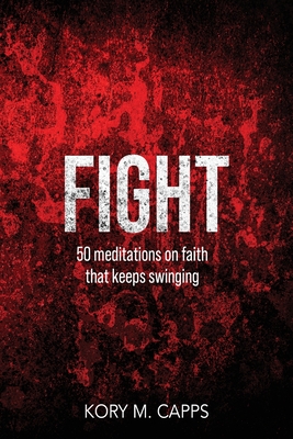 Fight: 50 meditations on faith that keeps swinging - Kory M. Capps