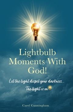 Coperta cărții 'Lightbulb Moments With God!: Let The Light Dispel Your Darkness -- The Light is On! - Carol Cunningham'
