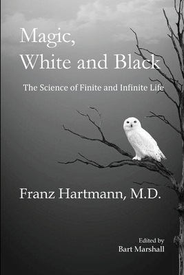 Magic, White and Black: The Science of Finite and Infinite Life - Franz Hartmann