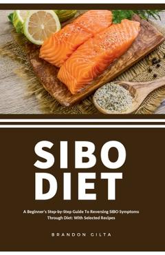 Coperta cărții 'SIBO Diet: A Beginner's Step-by-Step Guide To Reversing SIBO Symptoms Through Diet with Selected Recipes - Brandon Gilta'
