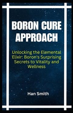 Poza produsului Boron Cure Approach: Unlocking the Elemental Elixir: Boron's Surprising Secrets to Vitality and Wellness - Han Smith