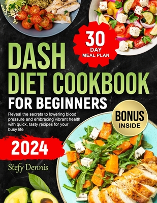 Dash Diet For Beginners 2024: Unlock the Secrets to Lower Blood Pressure and Embrace Vibrant Health with Quick Tasty Recipes for Your Busy Life. Max - Stefy Dennis