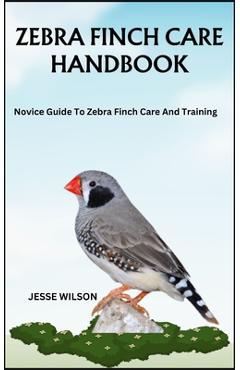 Coperta cărții 'Zebra Finch Care Handbook: Novice Guide To Zebra Finch Care And Training - Jesse Wilson'