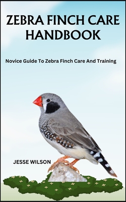 Coperta cărții 'Zebra Finch Care Handbook: Novice Guide To Zebra Finch Care And Training - Jesse Wilson'