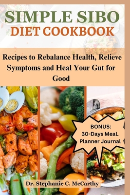 Simple Sibo Diet Cookbook: Recipes to Help Relieve Symptoms and Heal Your Gut for Good - Stephanie C. Mccarthy