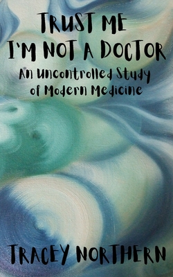 Coperta cărții 'Trust Me I'm Not A Doctor: An Uncontrolled Study Of Modern Medicine - Green Eyed Publishing'