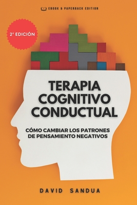 Terapia Cognitivo Conductual: Cómo Cambiar Los Patrones de Pensamiento Negativos - David Sandua