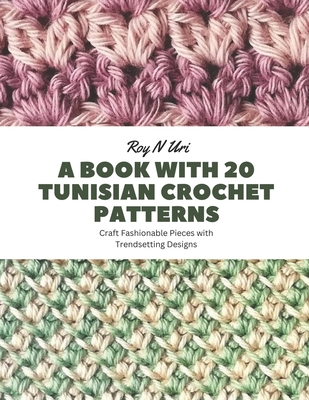 A Book with 20 Tunisian Crochet Patterns: Craft Fashionable Pieces with Trendsetting Designs - Roy N. Uri