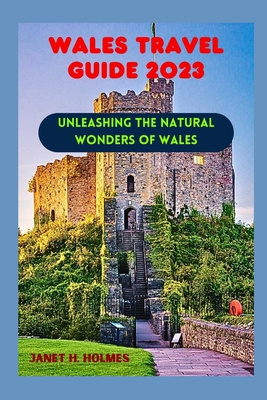 Wales Travel Guide 2023: Unleashing the Natural Wonders of Wales - Janet H. Holmes