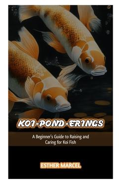 Coperta cărții 'Koi-Pond-Erings: A Beginner's Guide to Raising and Caring for Koi Fish - Esther Marcel'
