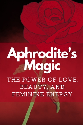 Coperta cărții 'Aphrodite's Magic: The Power of Love, Beauty, and Feminine Energy - Nichole Muir'