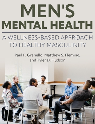 Men's Mental Health: A Wellness-Based Approach to Healthy Masculinity - Paul F. Granello
