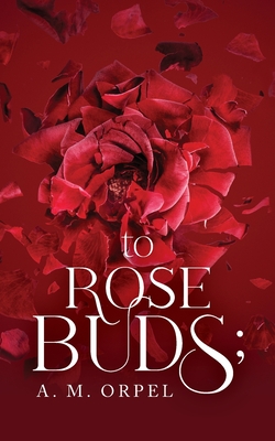 to Rose Buds; - A. M. Orpel