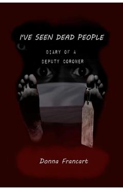 Coperta cărții 'I've Seen Dead People: Diary of a Deputy Coroner - Donna Francart'