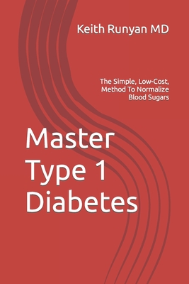 Master Type 1 Diabetes: The Simple, Low-Cost, Method To Normalize Blood Sugars - Keith Runyan