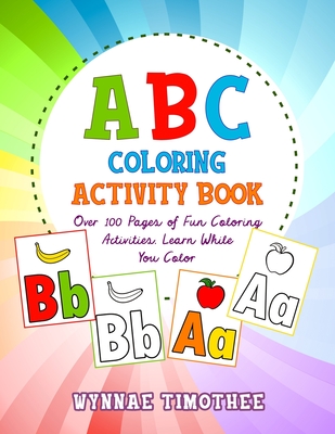 ABC Coloring Book: Over a100 pages of fun coloring activities. Learn while you color. - Wynnae Timothee