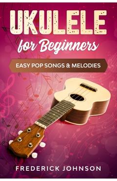 Coperta cărții 'Ukulele For Beginners: Easy Pop Songs & Melodies - Frederick Johnson'