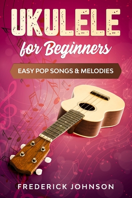 Ukulele For Beginners: Easy Pop Songs & Melodies - Frederick Johnson