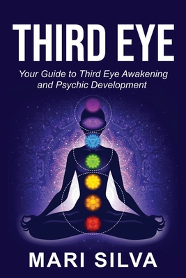 Third Eye: Your Guide to Third Eye Awakening and Psychic Development - Mari Silva