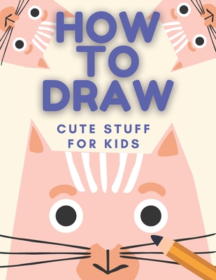 How to Draw Cute Stuff: Books For Kids - Drawing Guide, Easy Step by Step, Draw Anything and Everything in the Cutest Style Ever - Nate Mount