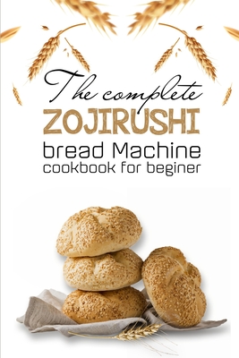 The Complete Zojirushi Bread Machine Cookbook For Beginer: Meal Prep For Weight Loss Female - Sidney Pichon