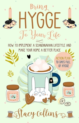 Bring Hygge To Your Life: How to Implement a Scandinavian Lifestyle and Make Your Home a Better Place - Stacy Collins