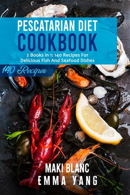 Pescatarian Diet Cookbook: 2 Books in 1: 140 Recipes For Delicious Fish And Seafood Dishes - Emma Yang