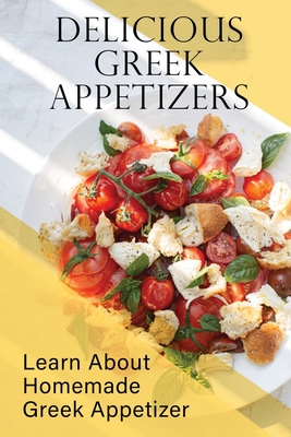 Delicious Greek Appetizers: Learn About Homemade Greek Appetizer: Recipes Of Greek Appetizers Cookbook - Earlean Colburn