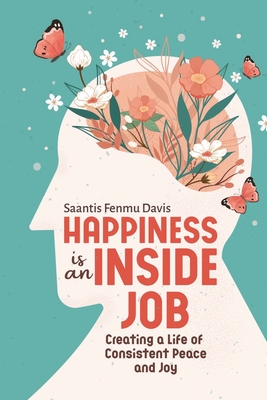 Happiness is an Inside Job: Creating a life of peace and joy - Saantis Fenmu Davis