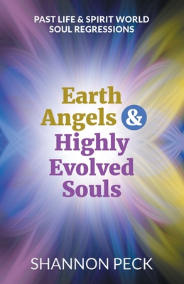 Earth Angels & Highly Evolved Souls: Past Life & Spirit World Soul Regressions - Shannon Peck