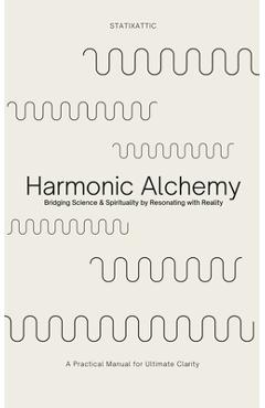 Poza produsului Harmonic Alchemy: Bridging Spirituality & Science by Resonating with Reality & Reason - Statixattic