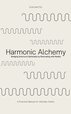 Harmonic Alchemy: Bridging Spirituality & Science by Resonating with Reality & Reason - Statixattic