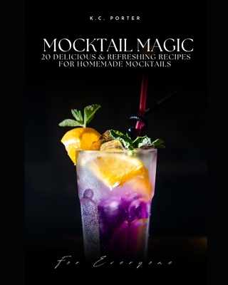 Mocktail Magic 20 Delicious & Refreshing Recipes For Homemade Mocktails - K. C. Porter