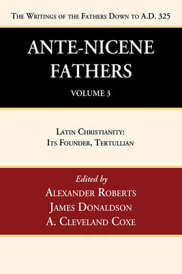 Ante-Nicene Fathers: Translations of the Writings of the Fathers Down to A.D. 325, Volume 3: Latin Christianity: Its Founder, Tertullian - Alexander Roberts