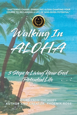 Walking In ALOHA: 5 Steps to Living Your God Potential Life - Phoenix Rose