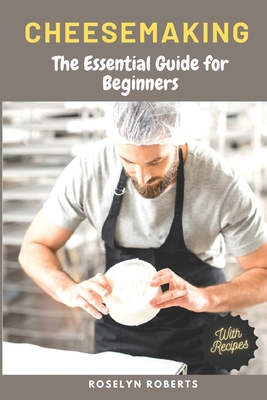 Cheesemaking: The Essential Guide for Beginners - Roselyn Roberts