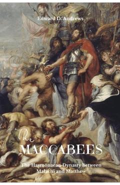Coperta cărții 'The Maccabees: The Hasmonaean Dynasty between Malachi and Matthew - Edward D. Andrews'