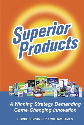 Superior Products: A Winning Strategy Demanding Game-Changing Innovation - Gordon F. Brunner
