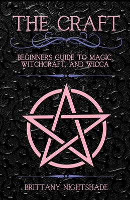 The Craft: Beginner's Guide To Magic, Witchcraft, And Wicca - Brittany Nightshade