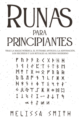 Runas para principiantes: Trae la magia nrdica, el Futhark antiguo, la adivinacin, los hechizos y los rituales al mundo moderno (Paganismo y A - Melissa Smith