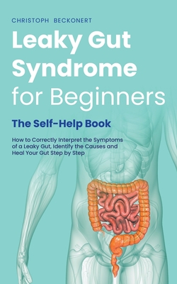 Leaky Gut Syndrome for Beginners - The Self-Help Book - How to Correctly Interpret the Symptoms of a Leaky Gut, Identify the Causes and Heal Your Gut - Christoph Beckonert