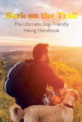 Bark on the Trail The Ultimate Dog-Friendly Hiking Handbook - John Byrne