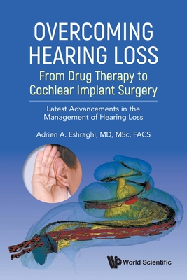 Overcoming Hearing Loss: From Drug Therapy to Cochlear Implant Surgery - Latest Advancement in the Management of Hearing Loss - Adrien A. Eshraghi