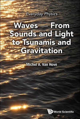 Everyday Physics: Waves - From Sounds and Light to Tsunamis and Gravitation - Michel A. Van Hove