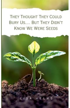 Coperta cărții 'They Thought They Could Bury Us.... But They Didn't Know We Were Seeds - Lisa Helms'