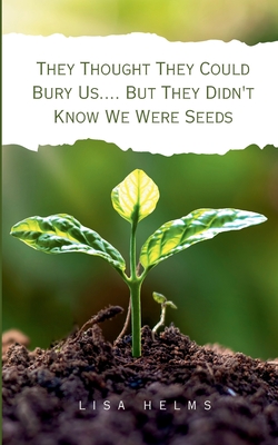 Coperta cărții 'They Thought They Could Bury Us.... But They Didn't Know We Were Seeds - Lisa Helms'