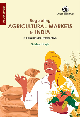 Regulating Agricultural Markets in India: A Smallholder Perspective - Sukhpal Singh